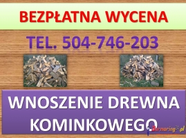 Wnoszenie drewna kominkowego, tel. 504-746-203,wniesienie opału, cena